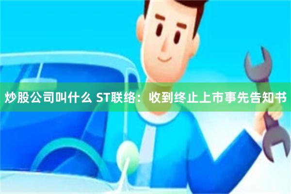 炒股公司叫什么 ST联络：收到终止上市事先告知书