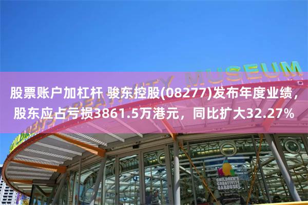 股票账户加杠杆 骏东控股(08277)发布年度业绩，股东应占亏损3861.5万港元，同比扩大32.27%