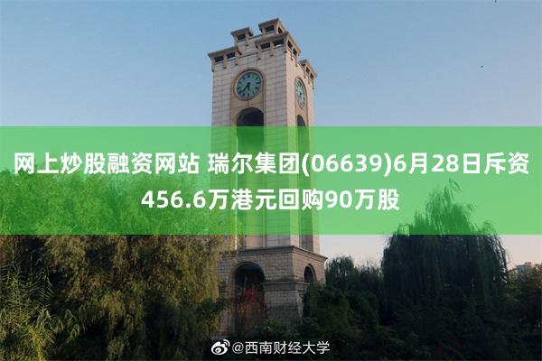 网上炒股融资网站 瑞尔集团(06639)6月28日斥资456.6万港元回购90万股