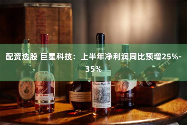 配资选股 巨星科技：上半年净利润同比预增25%-35%