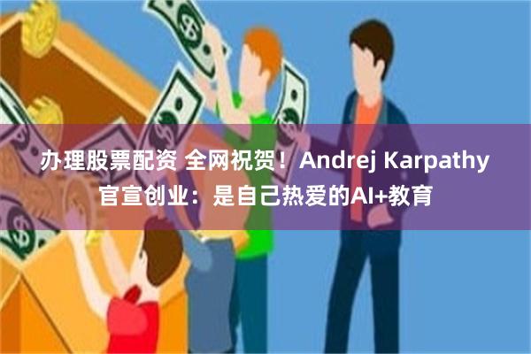 办理股票配资 全网祝贺！Andrej Karpathy官宣创业：是自己热爱的AI+教育