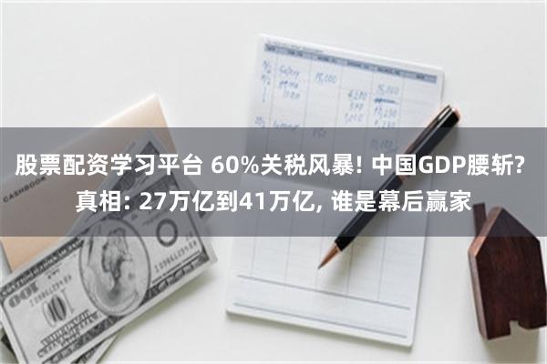 股票配资学习平台 60%关税风暴! 中国GDP腰斩? 真相: 27万亿到41万亿, 谁是幕后赢家