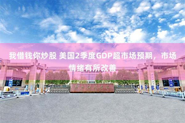 我借钱你炒股 美国2季度GDP超市场预期，市场情绪有所改善