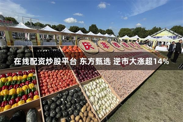 在线配资炒股平台 东方甄选 逆市大涨超14%