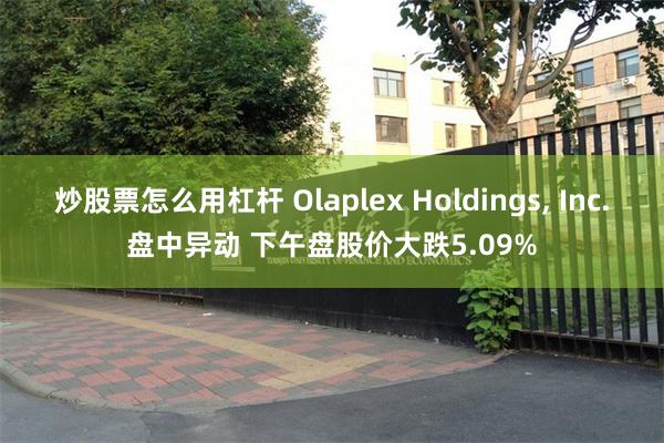 炒股票怎么用杠杆 Olaplex Holdings, Inc.盘中异动 下午盘股价大跌5.09%