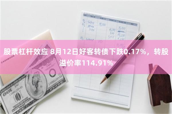 股票杠杆效应 8月12日好客转债下跌0.17%，转股溢价率114.91%