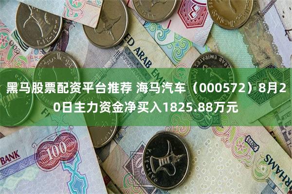 黑马股票配资平台推荐 海马汽车（000572）8月20日主力资金净买入1825.88万元