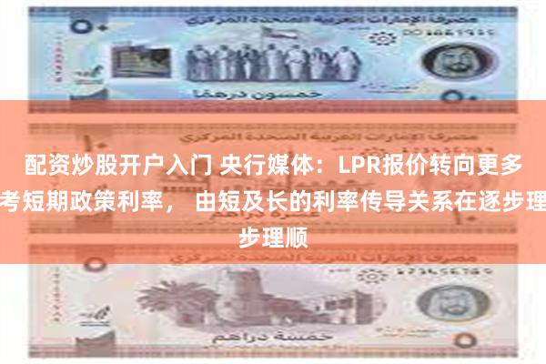 配资炒股开户入门 央行媒体：LPR报价转向更多参考短期政策利率， 由短及长的利率传导关系在逐步理顺