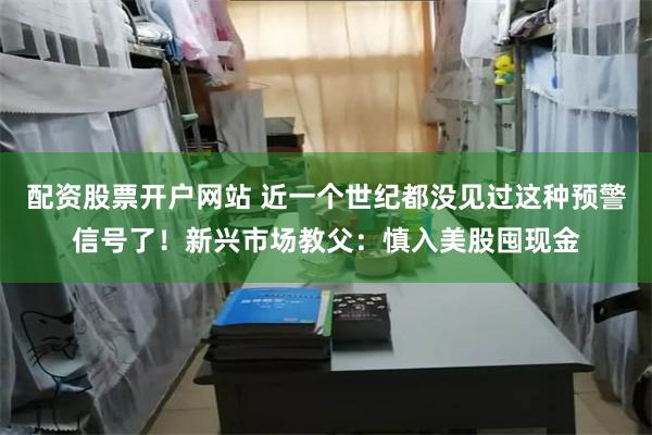 配资股票开户网站 近一个世纪都没见过这种预警信号了！新兴市场教父：慎入美股囤现金