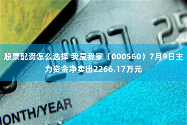 股票配资怎么选择 我爱我家（000560）7月9日主力资金净卖出2266.17万元