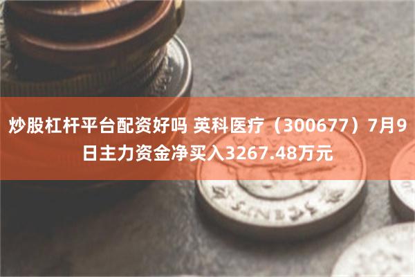 炒股杠杆平台配资好吗 英科医疗（300677）7月9日主力资金净买入3267.48万元