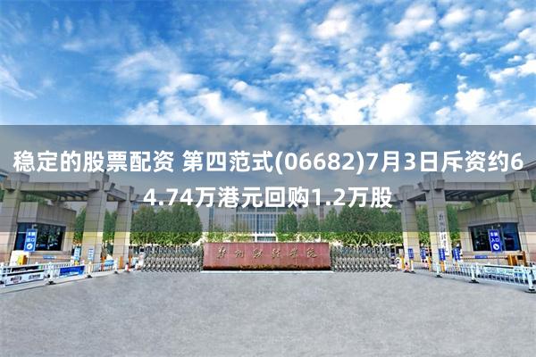 稳定的股票配资 第四范式(06682)7月3日斥资约64.74万港元回购1.2万股