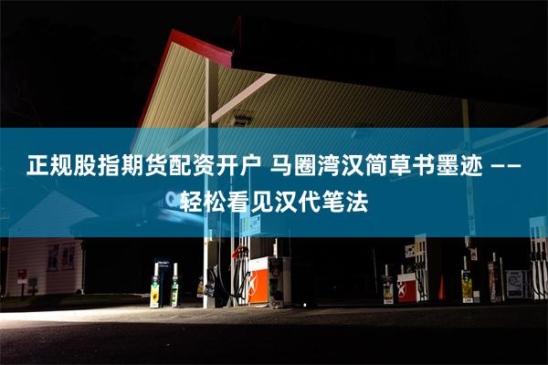 正规股指期货配资开户 马圈湾汉简草书墨迹 ——轻松看见汉代笔法