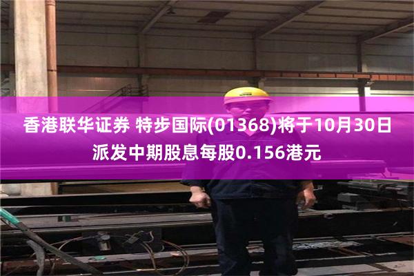 香港联华证券 特步国际(01368)将于10月30日派发中期股息每股0.156港元