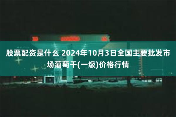 股票配资是什么 2024年10月3日全国主要批发市场葡萄干(一级)价格行情