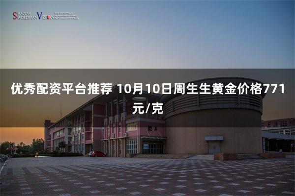 优秀配资平台推荐 10月10日周生生黄金价格771元/克