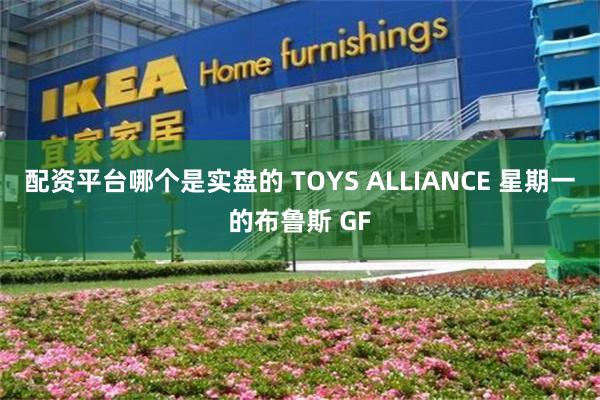 配资平台哪个是实盘的 TOYS ALLIANCE 星期一的布鲁斯 GF