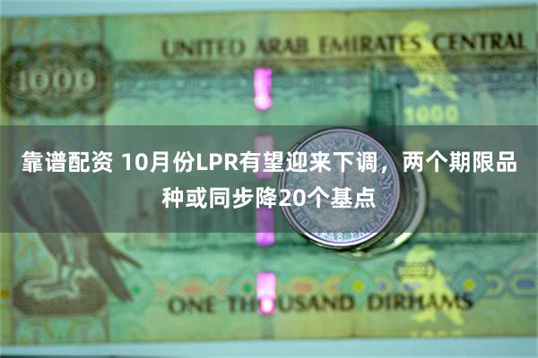 靠谱配资 10月份LPR有望迎来下调，两个期限品种或同步降20个基点