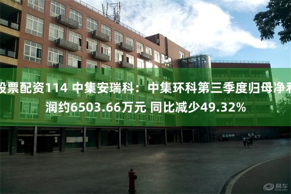 股票配资114 中集安瑞科：中集环科第三季度归母净利润约6503.66万元 同比减少49.32%