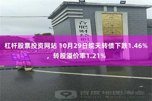 杠杆股票投资网站 10月29日皖天转债下跌1.46%，转股溢价率1.21%