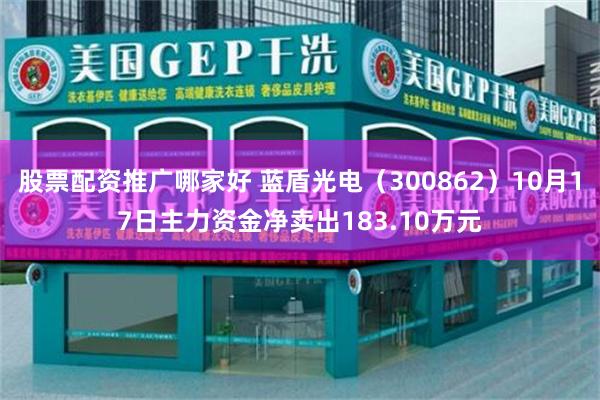 股票配资推广哪家好 蓝盾光电（300862）10月17日主力资金净卖出183.10万元