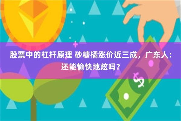 股票中的杠杆原理 砂糖橘涨价近三成，广东人：还能愉快地炫吗？