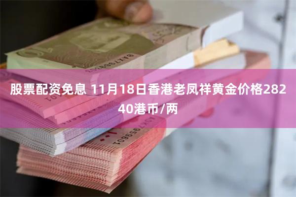 股票配资免息 11月18日香港老凤祥黄金价格28240港币/两