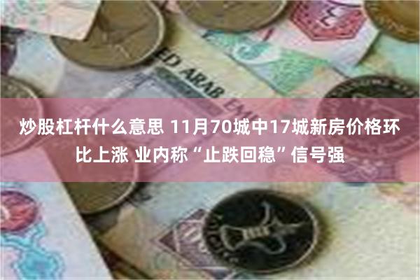 炒股杠杆什么意思 11月70城中17城新房价格环比上涨 业内称“止跌回稳”信号强