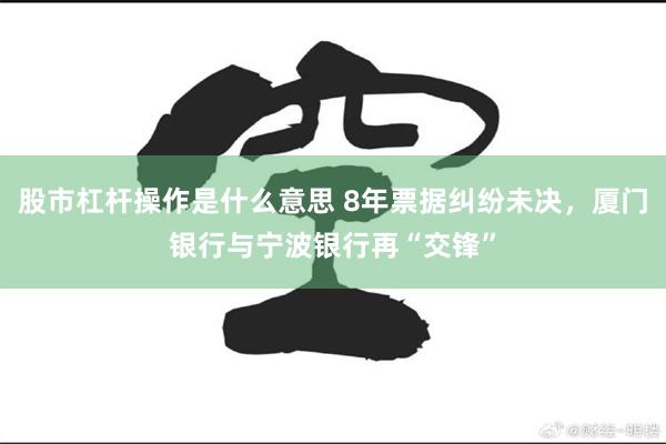 股市杠杆操作是什么意思 8年票据纠纷未决，厦门银行与宁波银行再“交锋”