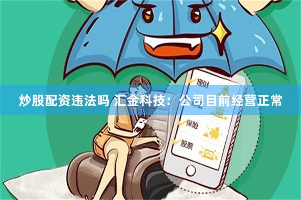 炒股配资违法吗 汇金科技：公司目前经营正常