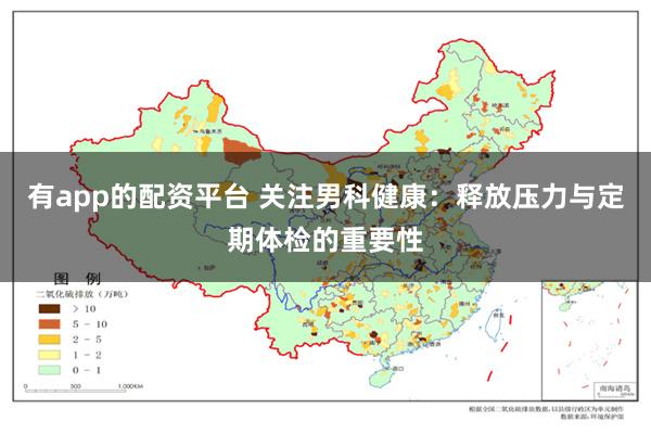 有app的配资平台 关注男科健康：释放压力与定期体检的重要性