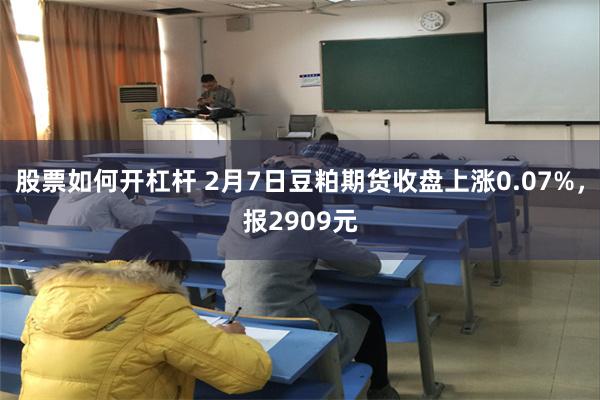 股票如何开杠杆 2月7日豆粕期货收盘上涨0.07%，报2909元