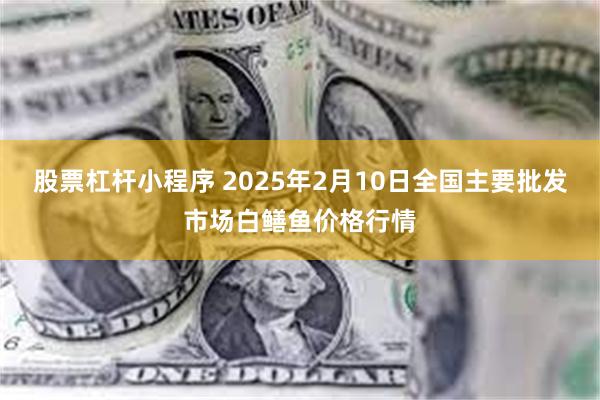 股票杠杆小程序 2025年2月10日全国主要批发市场白鳝鱼价格行情