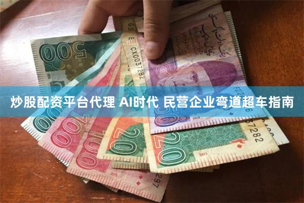 炒股配资平台代理 AI时代 民营企业弯道超车指南