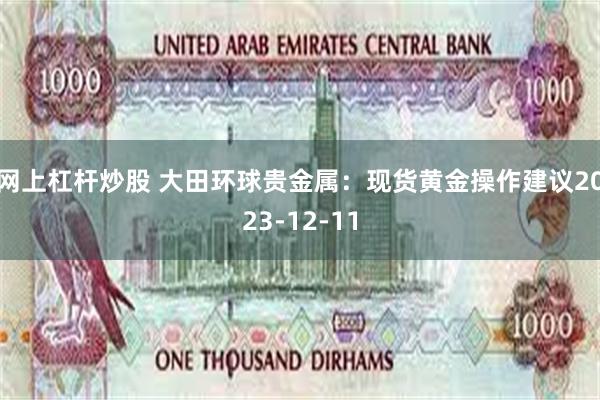 网上杠杆炒股 大田环球贵金属：现货黄金操作建议2023-12-11