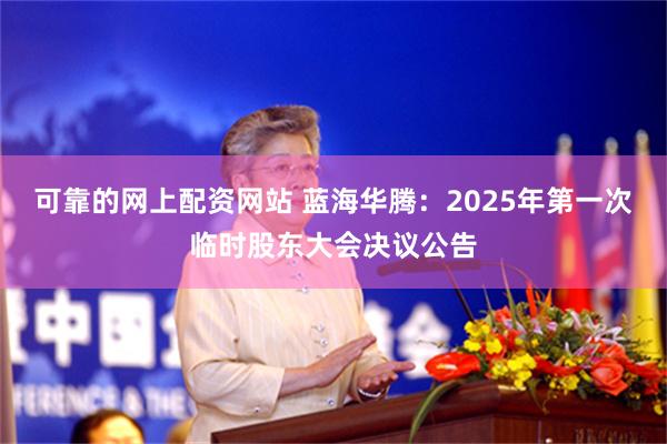 可靠的网上配资网站 蓝海华腾：2025年第一次临时股东大会决议公告